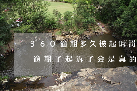 360逾期多久被起诉罚金是多少-360逾期了起诉了会是真的吗,会不会坐牢