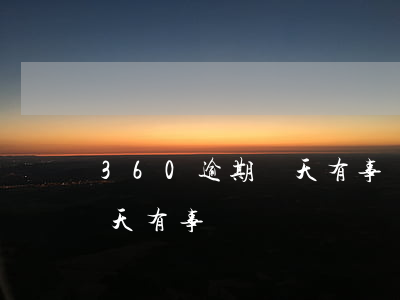 360逾期幾天有事嗎怎么辦（360逾期幾天有事嗎）