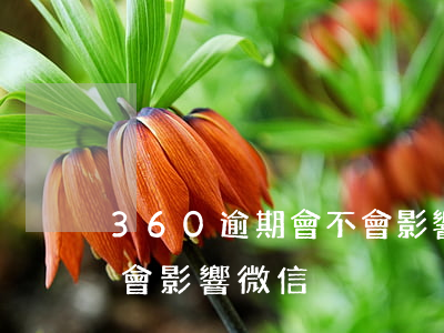 360逾期會不會影響微信(360逾期會不會影響微信)