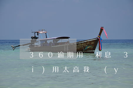 360逾期用還利息嗎(360逾期費(fèi)用太高我應(yīng)該怎么還,能少還的辦法)