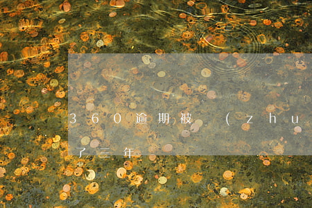 360逾期被轉(zhuǎn)讓 360跌了三年