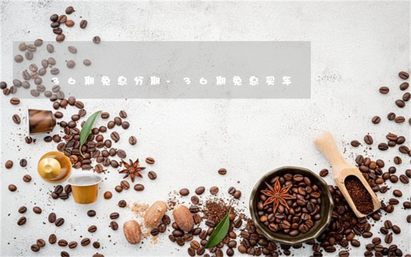 36期免息分期-36期免息买车