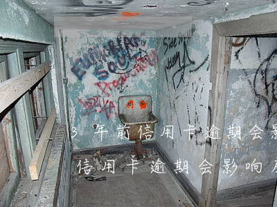3年前信用卡逾期会影响房贷吗-3年前的信用卡逾期会影响房贷吗?
