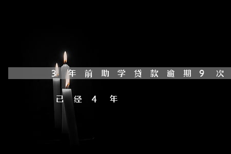 3年前助学贷款逾期9次(助学贷款逾期结清已经4年)