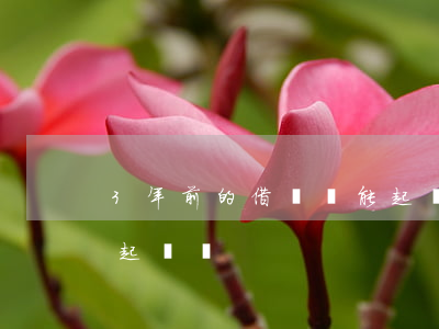 3年前的借條還能起訴嗎(四年前的借條可以起訴嗎)