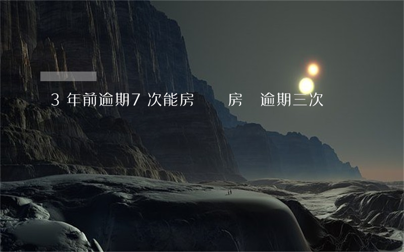 3年前逾期7次能房貸嗎(房貸逾期三次)