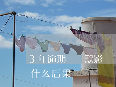 3年逾期對貸款影響嗎(銀行貸款逾期三個月什么后果)
