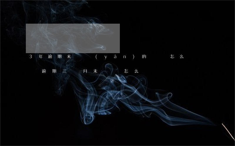 3年逾期未檢驗(yàn)的車輛怎么處罰(車逾期三個月未檢車怎么處罰)