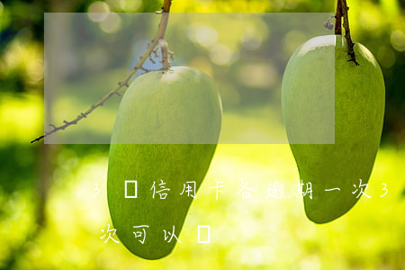 3張信用卡各逾期一次(3張信用卡各逾期一次可以嗎)