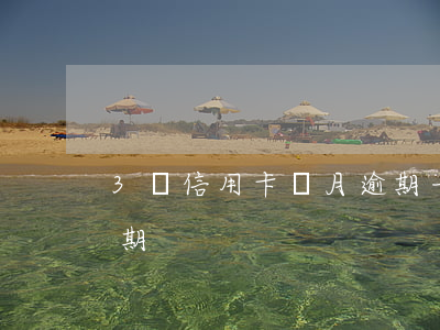 3張信用卡當月逾期一月(信用卡逾期一個星期)