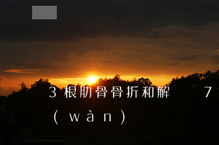3根肋骨骨折和解賠償(7根肋骨骨折賠幾萬(wàn))
