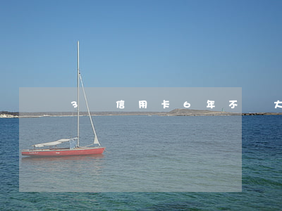 3萬信用卡6年不還大概(信用卡三年沒還)
