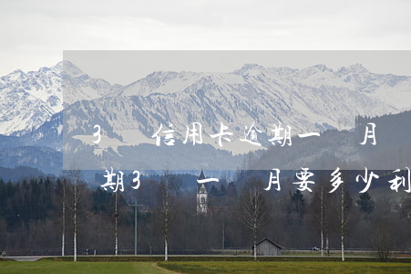 3萬信用卡逾期一個月違約金多少（信用卡逾期3萬一個月要多少利息）