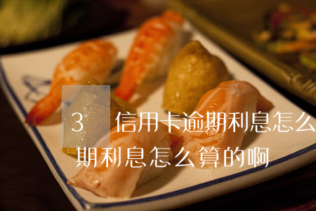 3萬信用卡逾期利息怎么算的(3萬信用卡逾期利息怎么算的啊)