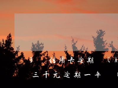 3萬信用卡逾期會(huì)坐牢嗎（信用卡三千元逾期一年會(huì)坐牢嗎）