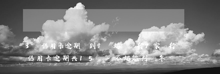 3萬信用卡逾期漲到9萬起訴銀行 7家銀行信用卡逾期共15萬,還不起能判幾年?