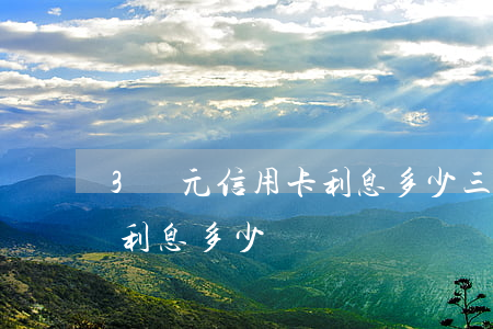 3萬元信用卡利息多少(三萬元信用卡一個月利息多少錢)