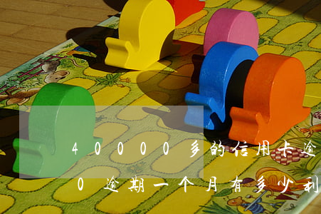 40000多的信用卡逾期(信用卡40000逾期一个月有多少利息)
