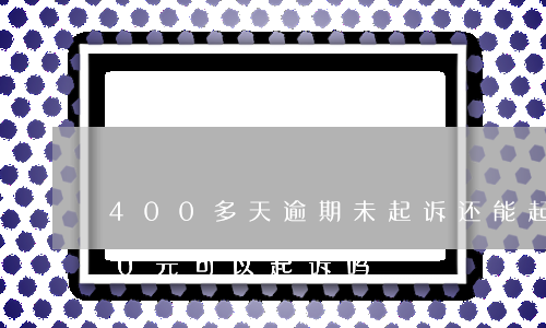 400多天逾期未起诉还能起诉吗-欠400元可以起诉吗