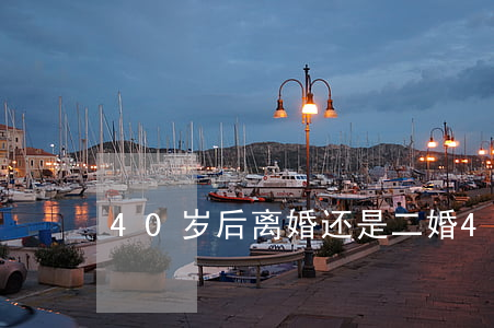 40岁后离婚还是二婚(40多岁男人二婚)