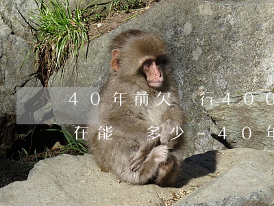 40年前欠銀行400元到現(xiàn)在能還多少-40年前欠銀行400元到現(xiàn)在能還多少錢(qián)