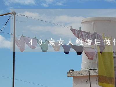 40歲女人離婚后做什么工作好