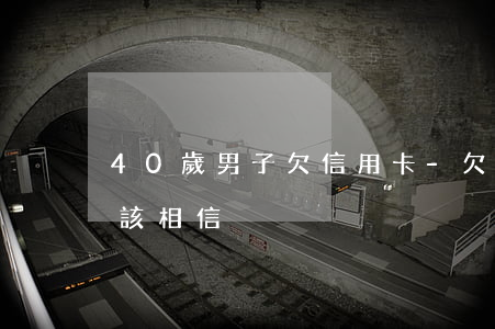 40歲男子欠信用卡-欠信用卡的男生該不該相信