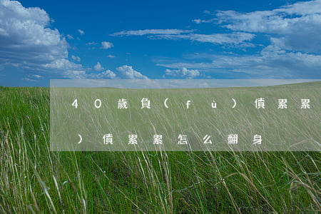 40歲負(fù)債累累-40歲負(fù)債累累怎么翻身