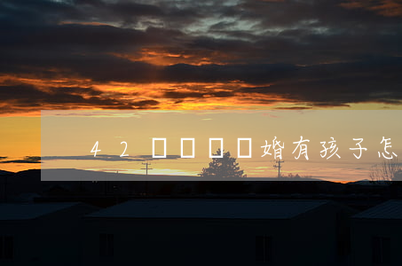 42歲沒錢離婚有孩子怎么辦