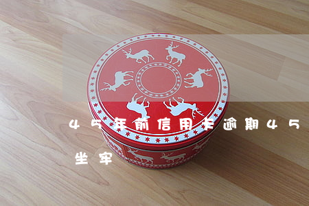 45年前信用卡逾期(45年前信用卡逾期會坐牢嗎)