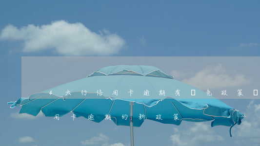 4大行信用卡逾期有減免政策嗎-國家對信用卡逾期的新政策