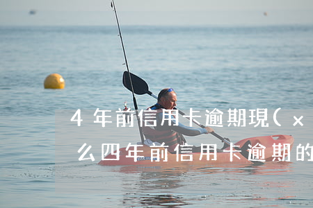 4年前信用卡逾期現(xiàn)在能貸款么(四年前信用卡逾期的現(xiàn)在還可以辦信用卡嗎)