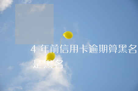 4年前信用卡逾期算黑名單嗎(4次逾期是不是黑名單)