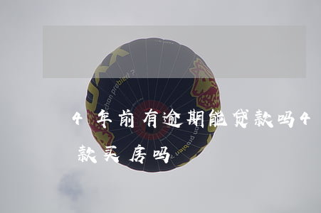 4年前有逾期能贷款吗(4年前有逾期可以贷款买房吗)