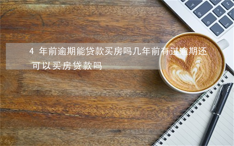 4年前逾期能贷款买房吗(几年前有过逾期还可以买房贷款吗)