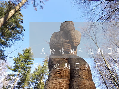 4月份信用卡逾期會影響征信嗎-4月份信用卡逾期會影響征信嗎怎么辦