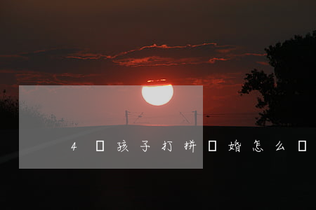 4歲孩子打拼離婚怎么辦
