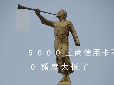 5000工商信用卡不還(工商信用卡5000額度太低了)