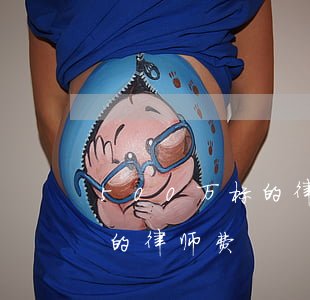 500万标的律师费多少刑事案件(三百万标的律师费)