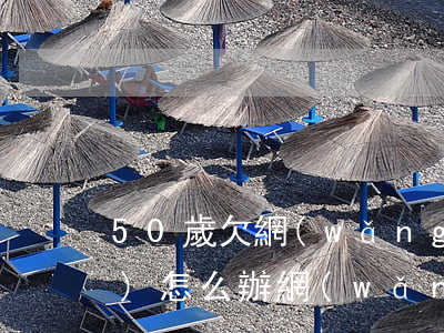 50歲欠網(wǎng)貸10萬(wàn)怎么辦(網(wǎng)貸欠了50萬(wàn),判幾年)