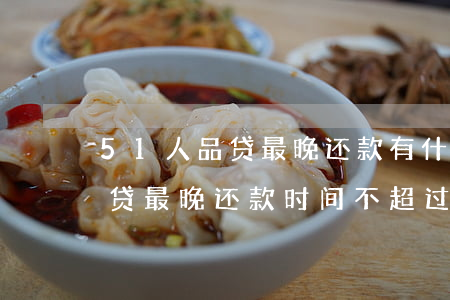 51人品贷最晚还款有什么危害-51人品贷最晚还款时间不超过几点