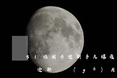 51信用卡逾期多久爆通訊錄(欠信用卡11萬逾期幾個(gè)月會(huì)被捉走)