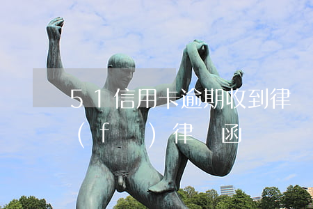 51信用卡逾期收到律師函了 欠信用卡被發(fā)律師函