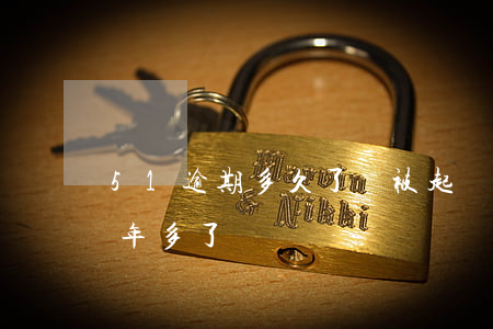 51逾期多久了會被起訴 51即刻有逾期一年多了