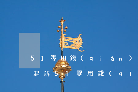 51零用錢(qián)逾期會(huì)起訴(51零用錢(qián)逾期會(huì)起訴)