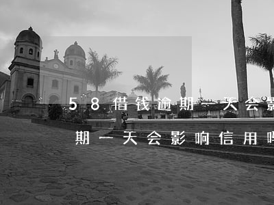 58借钱逾期一天会影响信用吗(58借钱逾期一天会影响信用吗)