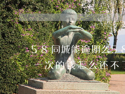 58同城能逾期么(58同城逾期2次,里面有一次的钱,怎么还不了)