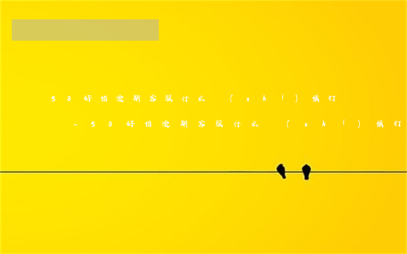 58好借逾期客服什么時(shí)候打電話-58好借逾期客服什么時(shí)候打電話給家人