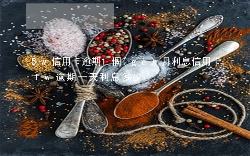 5w信用卡逾期1個(gè)月利息(信用卡1w逾期一天利息多少)