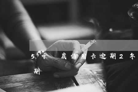 5千額度信用卡逾期2年（五千額度信用卡逾期）